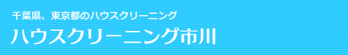 千葉県市川市、浦安市、船橋市、東京都江戸川区、葛飾区のハウスクリーニングはハウスクリーニング市川